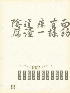 阴道痒有白色豆腐渣一样的东西