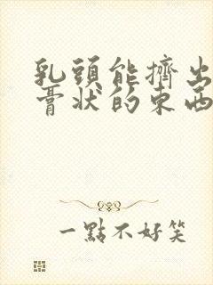 乳头能挤出白色膏状的东西