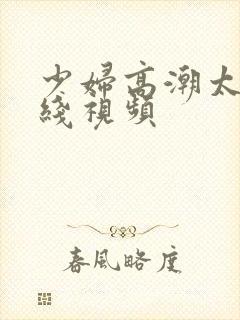 少妇高潮太爽在线视频