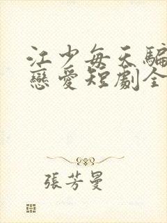 江少每天骗我谈恋爱短剧全集