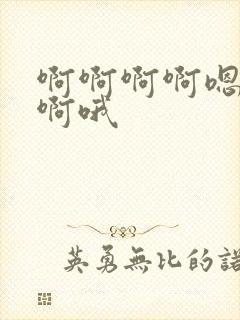 啊啊啊啊嗯嗯嗯啊哦