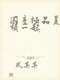 国产极品美女视频一起封面