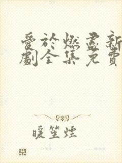 爱于燃尽新生短剧全集免费观看高清