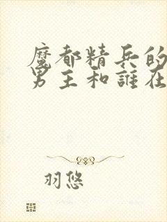 魔都精兵的奴隶男主和谁在一起了