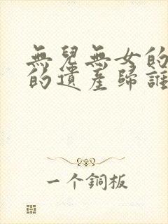 无儿无女的老人的遗产归谁继承?