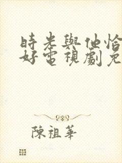 时光与他恰是正好电视剧免费看