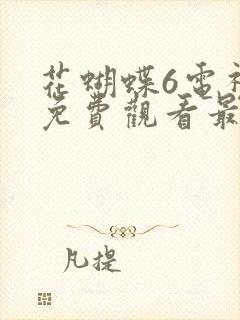 花蝴蝶6电视剧免费观看最新章节