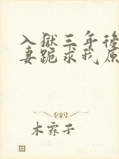 入狱三年后,前妻跪求我原谅畅听