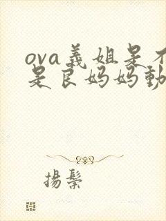 ova义姐是不是良妈妈动漫