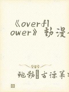 《overflower》动漫全集免费观看