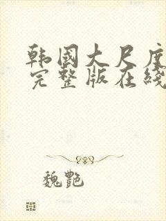 韩国大尺度电影完整版在线看