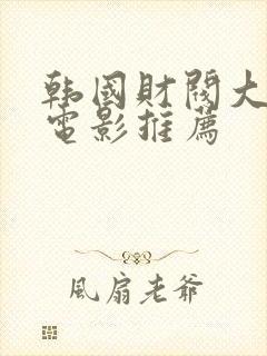 韩国财阀大尺度电影推荐