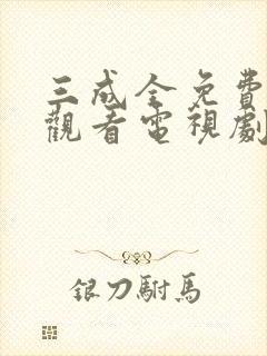 三成全免费高清观看电视剧完整版