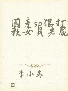 国产sp狠打调教女贝光屁股视频