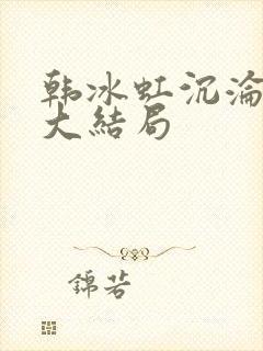 韩冰虹沉沦后传大结局