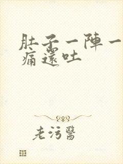 肚子一阵一阵的痛还吐