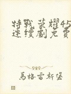 特战荣耀45集连续剧免费