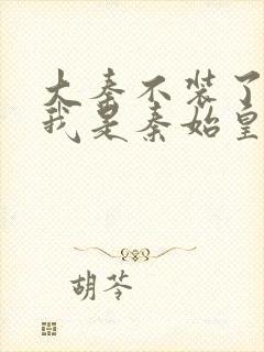 大秦不装了你爹我是秦始皇免费阅