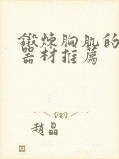 锻炼胸肌的健身器材推荐