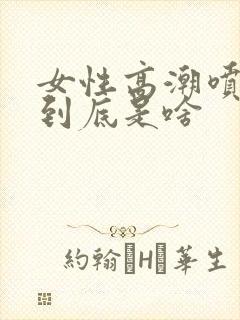 女性高潮喷的水到底是啥