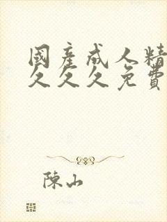 国产成人精品久久久久免费精品久久