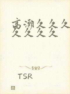 高潮久久久久久久久久久