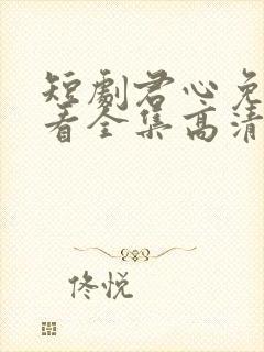 短剧君心免费观看全集高清