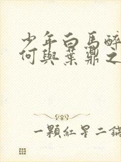 少年白马醉春风何与叶鼎之