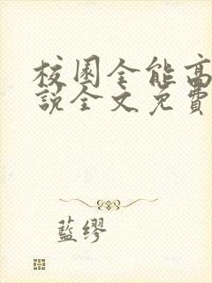 校园全能高手小说全文免费阅读无弹窗