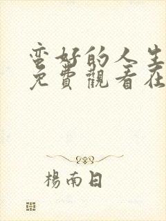 蛮好的人生全集免费观看在线播放