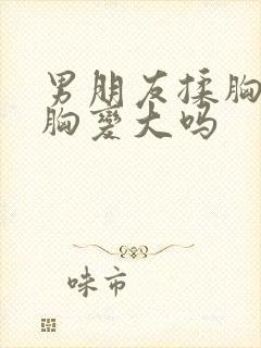 男朋友揉胸能让胸变大吗