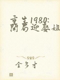 重生1980:开局迎娶姐姐闺蜜 沧月傲天