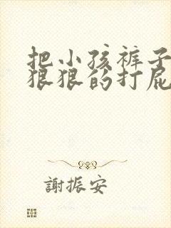 把小孩裤子脱了狠狠的打屁股视频大