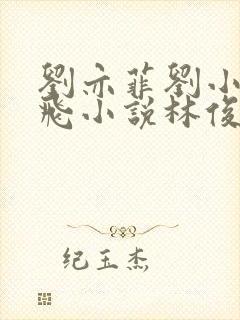 刘亦菲刘小莉双飞小说林俊逸