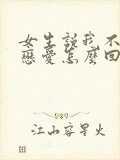 女生说我不想谈恋爱怎么回复