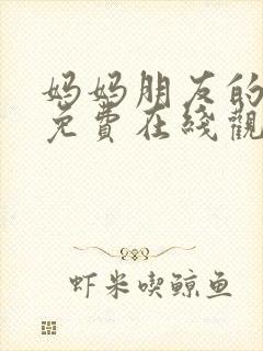 妈妈朋友的儿子免费在线观看