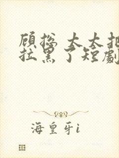 顾总 太太把你拉黑了短剧免费观看