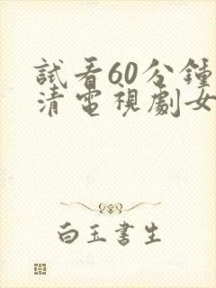 试看60分钟高清电视剧女女