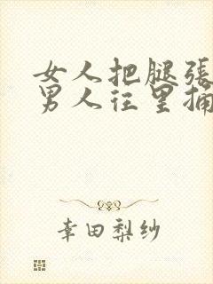 女人把腿张开让男人往里捅