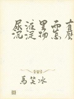 尿液里面有白色沉淀物怎么回事