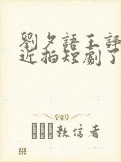 刘夕语王译磊最近拍短剧了吗