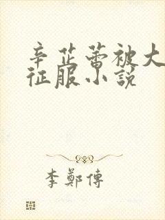 辛芷蕾被大肉楱征服小说封面