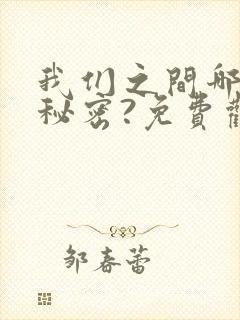 我们之间哪来的秘密?免费观看漫画全集高清