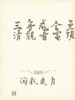 三年成全免费高清观看电视剧下载