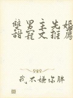 双男主先婚后爱甜宠文推荐