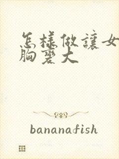 怎样做让女人的胸变大