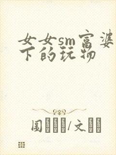 女女sm富婆脚下的玩物