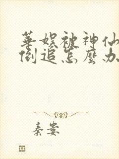 华娱被神仙姐姐倒追怎么办笔趣阁