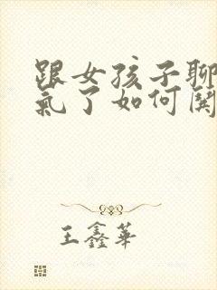 跟女孩子聊天生气了如何哄