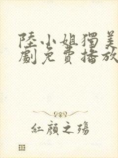 陆小姐独美后短剧免费播放